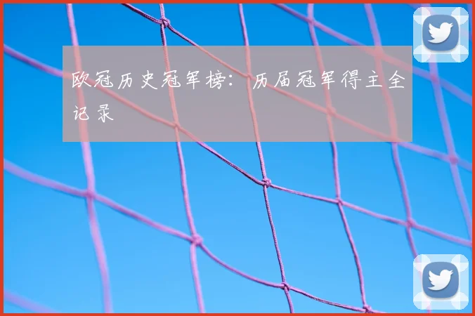 欧冠历史冠军榜：历届冠军得主全记录