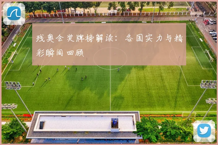 残奥会奖牌榜解读:各国实力与精彩瞬间回顾