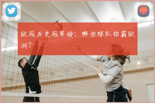 欧冠历史冠军榜:哪些球队称霸欧洲?