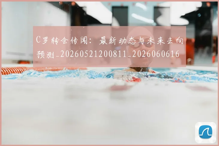 C罗转会传闻：最新动态与未来去向预测_20260521200811_20260606165459