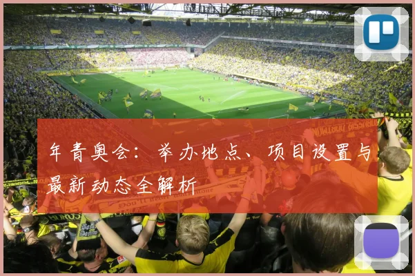 年青奥会:举办地点、项目设置与最新动态全解析