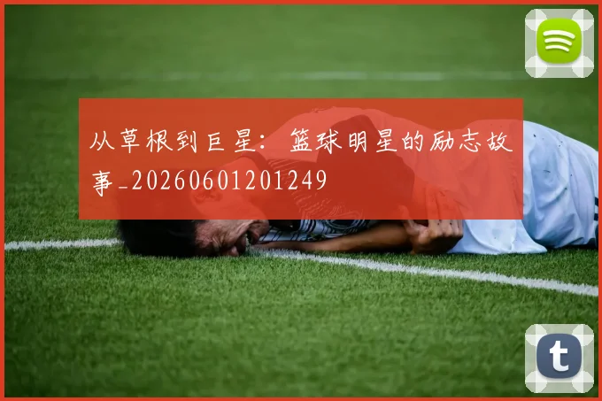 从草根到巨星:篮球明星的励志故事_20260601201249