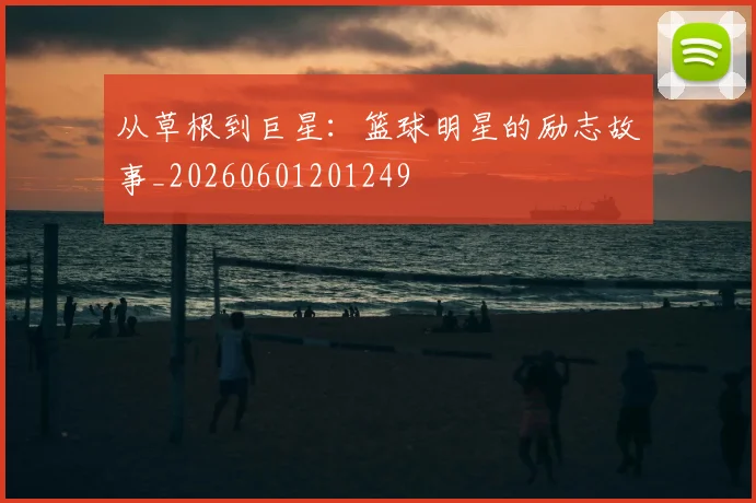 从草根到巨星：篮球明星的励志故事_20260601201249