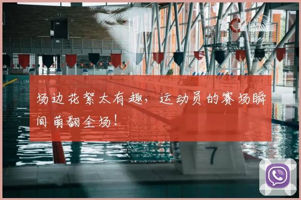 场边花絮太有趣,运动员的赛场瞬间萌翻全场!